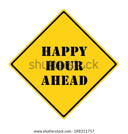A yellow and black diamond shaped road sign with the words HAPPY HOUR AHEAD making a great concept.
