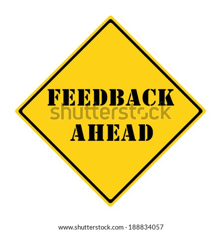 A yellow and black diamond shaped road sign with the words FEEDBACK AHEAD making a great concept.