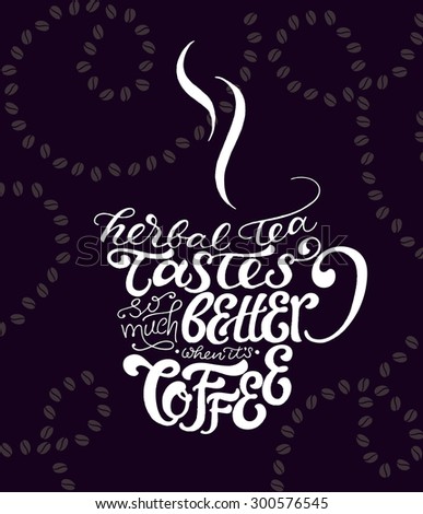 Typographic poster with hand drawn lettering 'Herbal tea tastes so much better when it's coffee' on dark background with coffee beans pattern