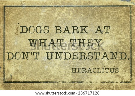 dogs bark at what they don\'t understand - ancient Greek philosopher Heraclitus quote printed on grunge vintage cardboard