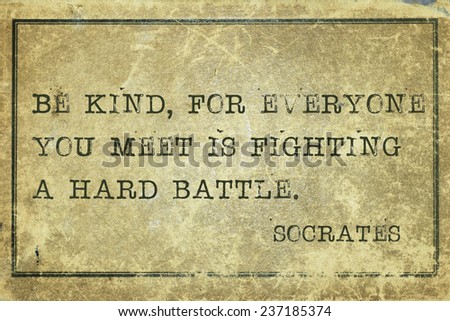 Be kind, for everyone you meet is fighting a hard battle- ancient Greek philosopher Socrates quote printed on grunge vintage cardboard