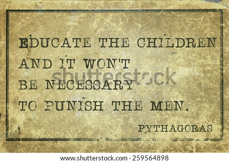 Educate the children and it won\'t be necessary - ancient Greek philosopher Pythagoras quote printed on grunge vintage cardboard