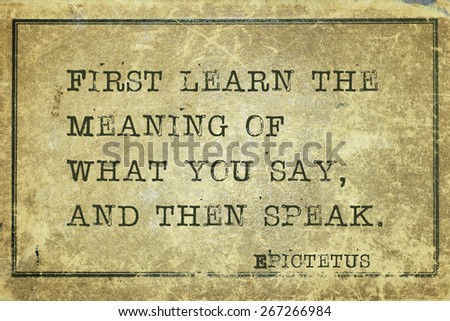 First learn the meaning of what you say - ancient Greek philosopher Epictetus quote printed on grunge vintage cardboard