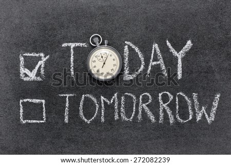 today or tomorrow concept handwritten on chalkboard with vintage precise stopwatch used instead of O