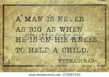 A man is never as big as when he is on his knees - ancient Greek philosopher Pythagoras quote printed on grunge vintage cardboard