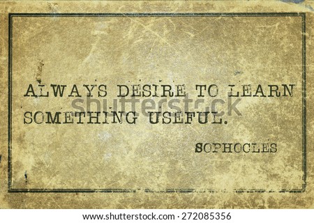 Always desire to learn something useful - ancient Greek philosopher Sophocles quote printed on grunge vintage cardboard