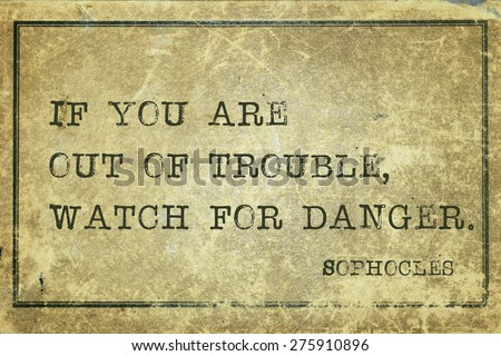 If you are out of trouble, watch for danger - ancient Greek philosopher Sophocles quote printed on grunge vintage cardboard