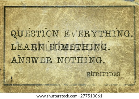 Question everything. Learn something - ancient Greek philosopher Euripides quote printed on grunge vintage cardboard