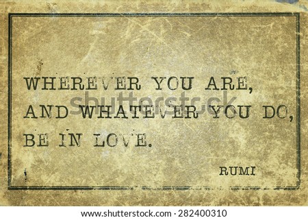 Wherever you are, and whatever you do - ancient Persian poet and philosopher Rumi quote printed on grunge vintage cardboard