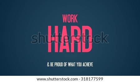WORK - HARD - BE PROUD OF WHAT YOU ACHIEVE