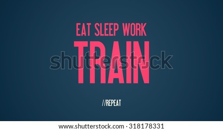EAT SLEEP WORK - TRAIN - REPEAT