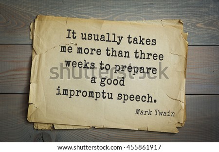 American writer Mark Twain (1835-1910) quote. It usually takes me more than three weeks to prepare a good impromptu speech.