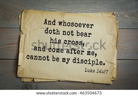 Top 500 Bible verses. And whosoever doth not bear his cross, and come after me, cannot be my disciple.\
 Luke 14:27