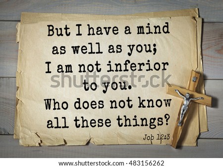 TOP- 150.  Bible Verses about Wisdom.\
But I have a mind as well as you; I am not inferior to you. Who does not know all these things?