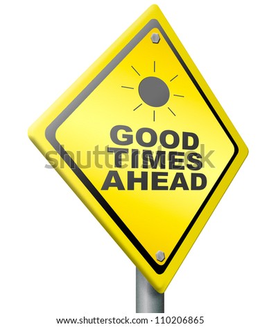 good times ahead optimistic yellow road sign being positive and optimism for a bright future and great time