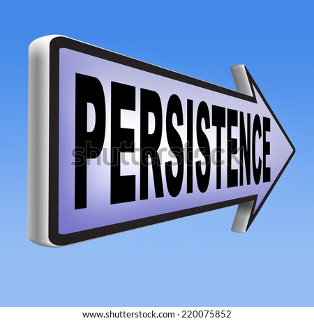 Persistence Never stop or quit! keep on trying, try again untill you succeed, never give up hope for success.