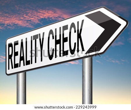 reality check up for real life events and realistic goals down to earth