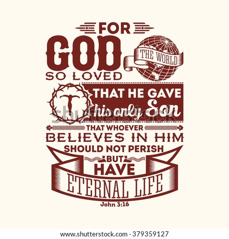 Bible typographic. For God so loved the world, that he gave his only Son, that whoever believes in him should not perish but have eternal life.