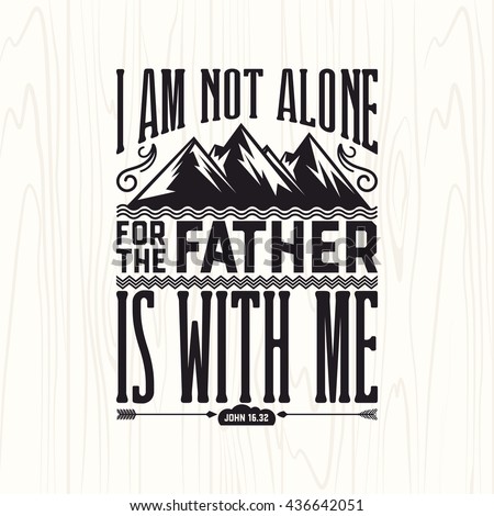 Biblical illustration. Christian lettering. I am not alone for the father is with me, John 16:32