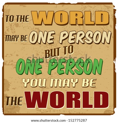 To the world may be one person but to one person you may be the world vintage grunge poster vector illustrator To the world may be one person but to one person you may be the world vintage grunge poster vector illustrator