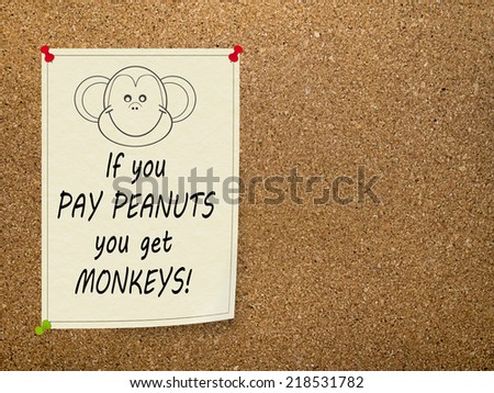 Popular saying. Pay peanuts, get monkeys. Office comment, humour, humor.