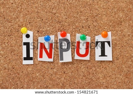 The word Input in cut out magazine letters pinned to a cork notice board. Input essential if we are to make informed decisions or choices at work and in our daily lives.