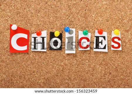 The word Choices in cut out magazine letters pinned to a cork notice board. We look for choices in our shopping,education and careers as well as other aspects of our daily lives and life plans.
