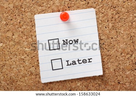 Now or Later tick boxes on a paper note pinned to a cork notice board.