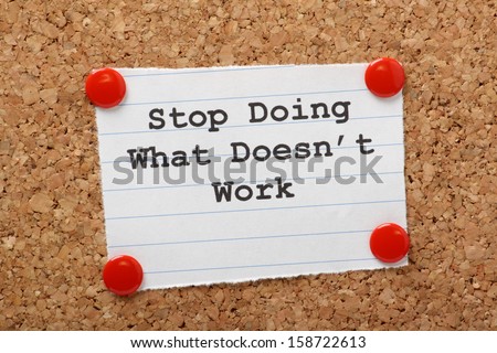 The Phrase Stop Doing What Doesn'T Work On A Paper Note Pinned To A Cork Notice Board. In Both Business And Our Own Lives We Have To Look For Efficiency And Best Practice To Move Forward.