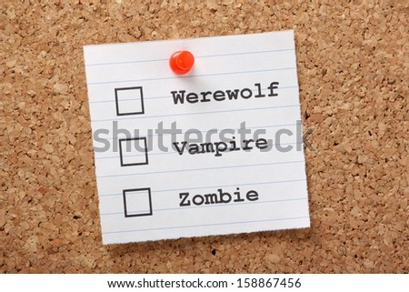 Questionnaire or survey with tick boxes to find out if you are or would prefer to be a Werewolf,Vampire or Zombie. On a paper reminder note pinned to a cork notice board.