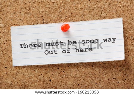 There Must Be Some Way Out Of Here typed on a paper note pinned to a cork notice board. We look for a way out of our boring job,relationships and the daily rut.