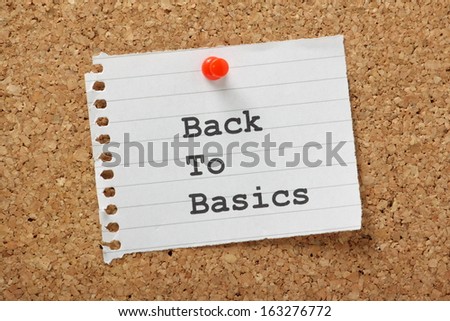 The phrase Back to Basics typed on a paper note and pinned to a cork notice board. In business and in life sometimes the best way to progress is to use tested best practice methods.