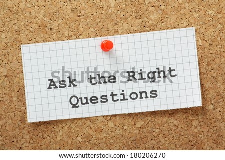 Ask The Right Questions typed on a piece of graph paper and pinned to a cork notice boards. This is essential to make an impression at interviews or obtain useful and relevant information
