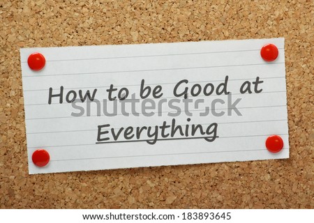 The phrase How to be Good at Everything typed on a piece of paper and pinned to a cork notice board. A concept for those people seeking help in coping with several complex tasks and a heavy workload