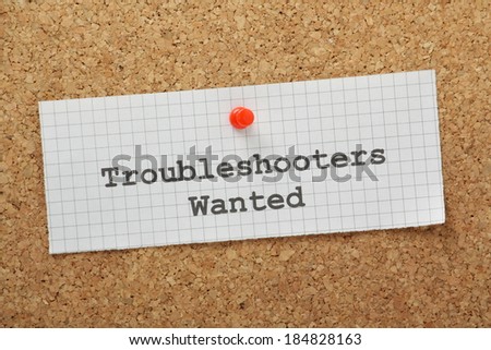 Troubleshooters Wanted typed on a piece of graph paper and pinned to a cork notice board. Business owners employ troubleshooters to look for and provide solutions to problems and improve processes