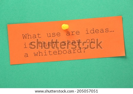 The question What use are ideas if they stay on a whiteboard? A reminder that ideas need to be put into practice if they are to meet with success.