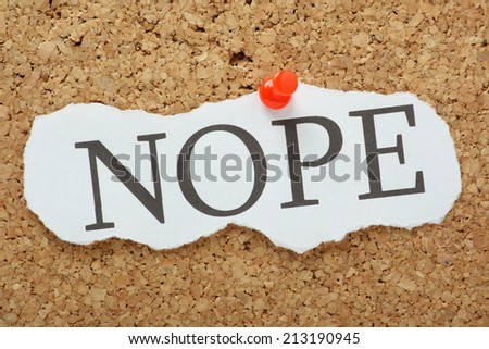 The word Nope typed on a scrap of torn paper and pinned to a cork notice board. The word is a well known meme and modern slang for saying no or never happen.