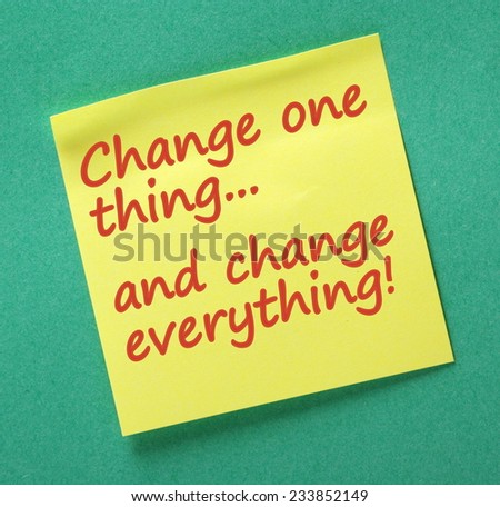 The phrase Change One Thing and Change Everything written on a yellow sticky note as a reminder that one change can make a difference to our desired outcomes or plans