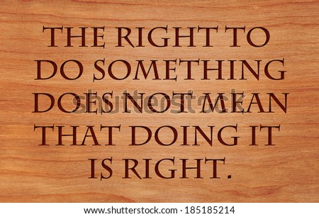 The right to do something does not mean that doing it is right - quote by William Safire on wooden red oak background