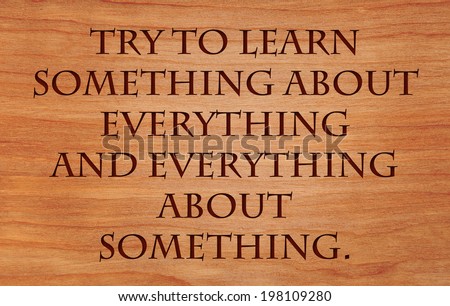 Try to learn something about everything and everything about something - quote on wooden red oak background