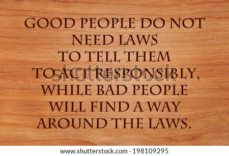 Good people do not need laws to tell them to act responsibly, while bad people will find a way around the laws  - quote on wooden red oak background