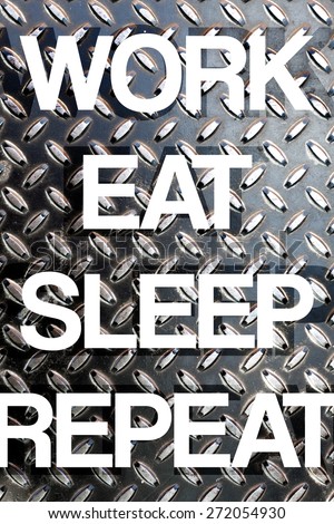 Diamond plate texture with the words WORK EAT SLEEP REPEAT to illustrate daily life responsibilities of a busy working person.