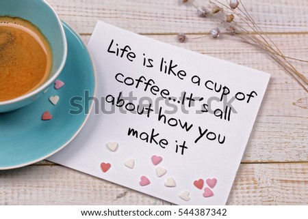 Inspiration motivation quote Life is like a cup of coffee. Happiness, New beginning , Grow, Success, Choice concept