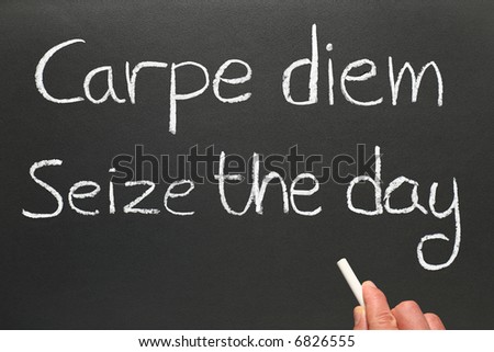 Carpe diem, Latin for seize the day, a famous phrase.