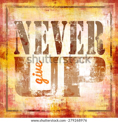 Never Give Up motivational sign with grunge textured background