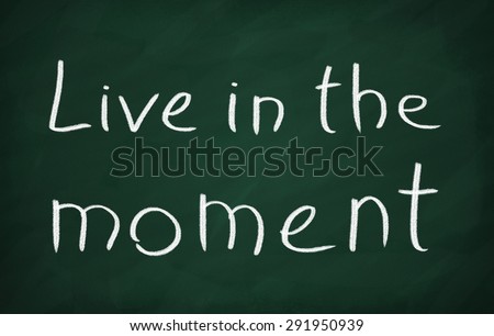 On the blackboard with chalk write Live in the moment