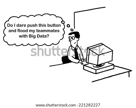 \'Do I dare push this button and flood my teammates with Big Data?\'