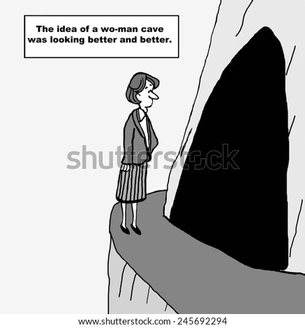 The idea of a woman (wo-man) cave was looking better and better.