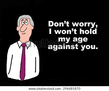 Business cartoon of businessman with gray hair and the words, \'don\'t worry, I won\'t hold my age against you\'.