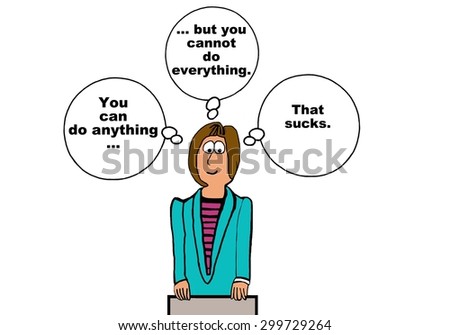 Business cartoon of businesswoman with three thought bubbles, \'you can do anything, but you cannot do everything.  That sucks\'.